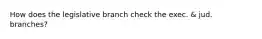 How does the legislative branch check the exec. & jud. branches?