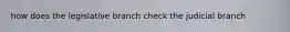 how does the legislative branch check the judicial branch