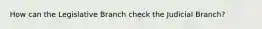 How can the Legislative Branch check the Judicial Branch?