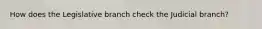 How does the Legislative branch check the Judicial branch?