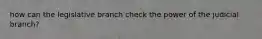 how can the legislative branch check the power of the judicial branch?