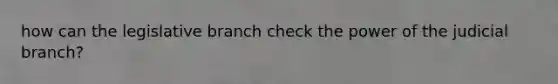 how can the legislative branch check the power of the judicial branch?