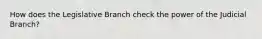 How does the Legislative Branch check the power of the Judicial Branch?