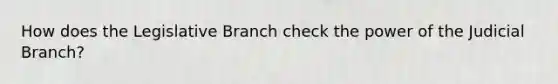 How does the Legislative Branch check the power of the Judicial Branch?