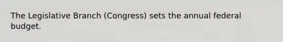 The Legislative Branch (Congress) sets the annual federal budget.