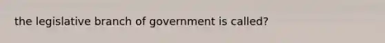 the legislative branch of government is called?