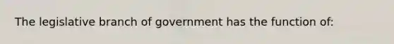 The legislative branch of government has the function of: