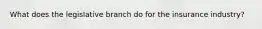 What does the legislative branch do for the insurance industry?