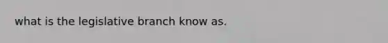 what is the legislative branch know as.