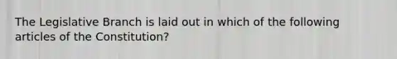 The Legislative Branch is laid out in which of the following articles of the Constitution?