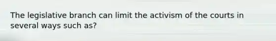 The legislative branch can limit the activism of the courts in several ways such as?