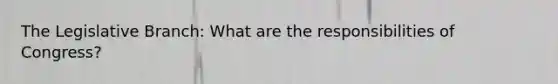 The Legislative Branch: What are the responsibilities of Congress?