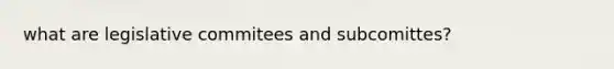 what are legislative commitees and subcomittes?