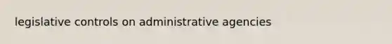 legislative controls on administrative agencies