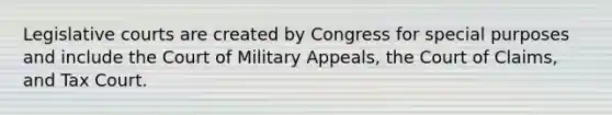 Legislative courts are created by Congress for special purposes and include the Court of Military Appeals, the Court of Claims, and Tax Court.