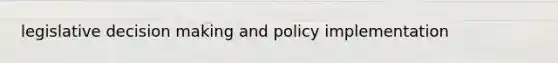 legislative decision making and policy implementation