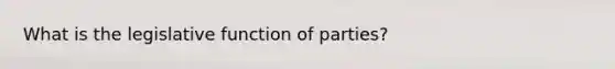 What is the legislative function of parties?