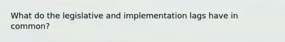 What do the legislative and implementation lags have in​ common?