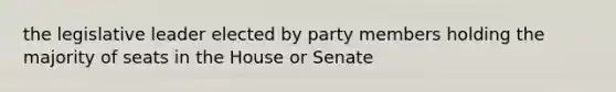 the legislative leader elected by party members holding the majority of seats in the House or Senate