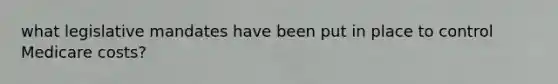 what legislative mandates have been put in place to control Medicare costs?