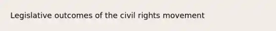 Legislative outcomes of the civil rights movement