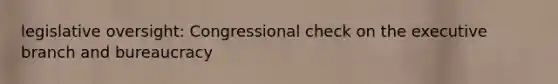 legislative oversight: Congressional check on the executive branch and bureaucracy