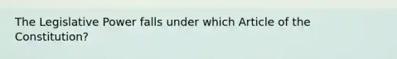 The Legislative Power falls under which Article of the Constitution?