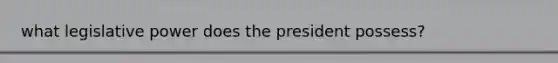 what legislative power does the president possess?