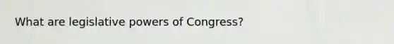 What are legislative powers of Congress?