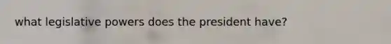 what legislative powers does the president have?