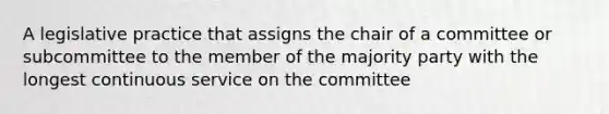 A legislative practice that assigns the chair of a committee or subcommittee to the member of the majority party with the longest continuous service on the committee