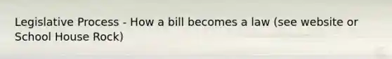 Legislative Process - <a href='https://www.questionai.com/knowledge/k7AV00XbqE-how-a-bill-becomes-a-law' class='anchor-knowledge'>how a bill becomes a law</a> (see website or School House Rock)