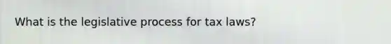 What is the legislative process for tax laws?