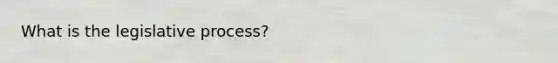What is the legislative process?