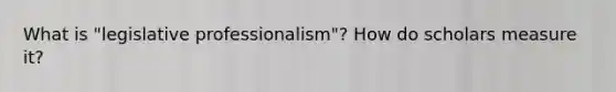 What is "legislative professionalism"? How do scholars measure it?