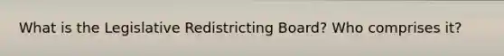 What is the Legislative Redistricting Board? Who comprises it?
