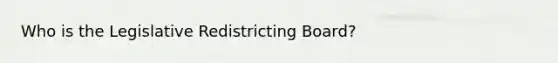 Who is the Legislative Redistricting Board?