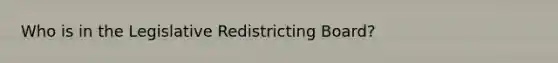 Who is in the Legislative Redistricting Board?