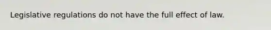 Legislative regulations do not have the full effect of law.