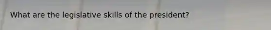 What are the legislative skills of the president?