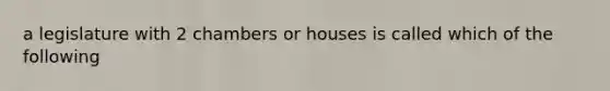 a legislature with 2 chambers or houses is called which of the following