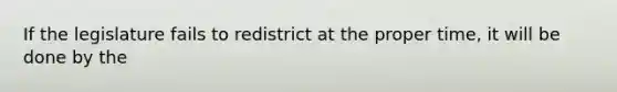 If the legislature fails to redistrict at the proper time, it will be done by the