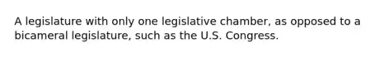 A legislature with only one legislative chamber, as opposed to a bicameral legislature, such as the U.S. Congress.