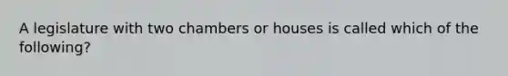 A legislature with two chambers or houses is called which of the following?