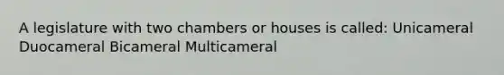 A legislature with two chambers or houses is called: Unicameral Duocameral Bicameral Multicameral