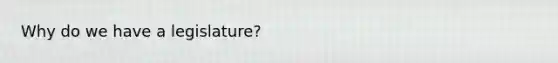 Why do we have a legislature?