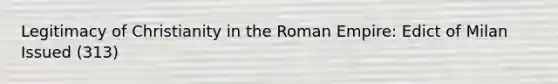 Legitimacy of Christianity in the Roman Empire: Edict of Milan Issued (313)