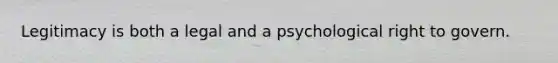 Legitimacy is both a legal and a psychological right to govern.