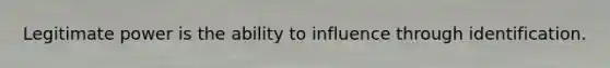 Legitimate power is the ability to influence through identification.