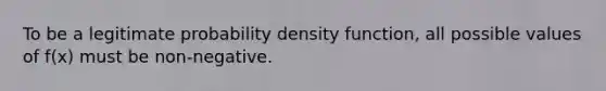 To be a legitimate probability density function, all possible values of f(x) must be non-negative.